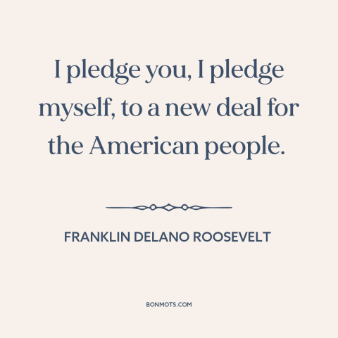 A quote by Franklin D. Roosevelt about new deal: “I pledge you, I pledge myself, to a new deal for the American people.”