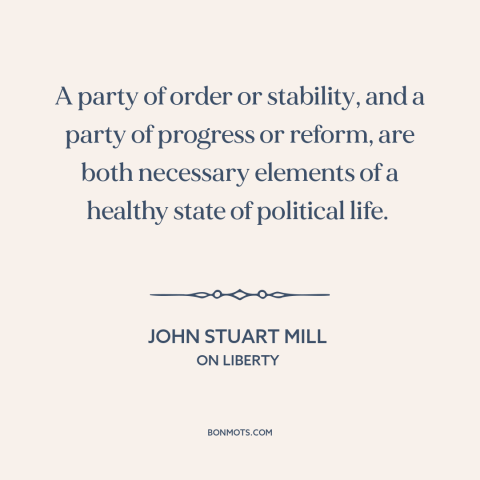 A quote by John Stuart Mill about political parties: “A party of order or stability, and a party of progress or reform, are…”