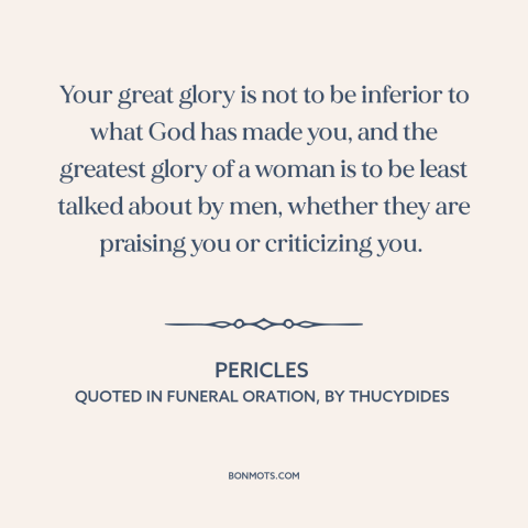 A quote by Pericles about patriarchy: “Your great glory is not to be inferior to what God has made you, and the…”