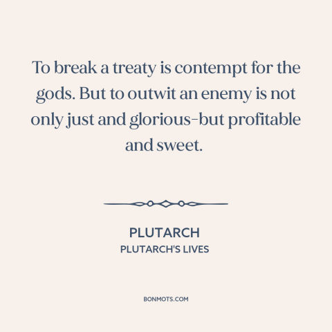 A quote by Plutarch about treaties: “To break a treaty is contempt for the gods. But to outwit an enemy is not only just…”