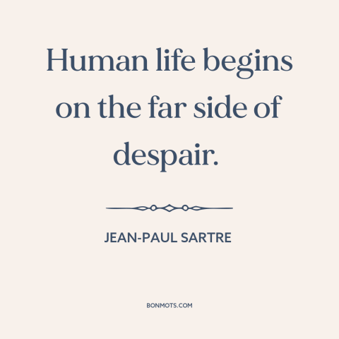 A quote by Jean-Paul Sartre about meaninglessness of life: “Human life begins on the far side of despair.”
