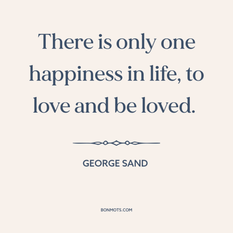 A quote by George Sand about happiness: “There is only one happiness in life, to love and be loved.”