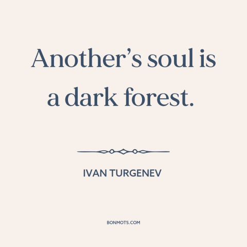 A quote by Ivan Turgenev about limits of knowledge: “Another’s soul is a dark forest.”