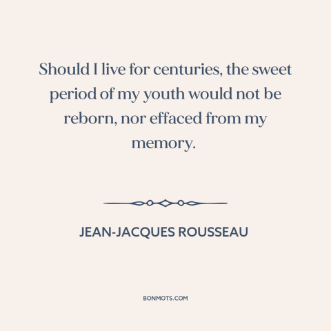 A quote by Jean-Jacques Rousseau about remembering one's youth: “Should I live for centuries, the sweet period of my youth…”