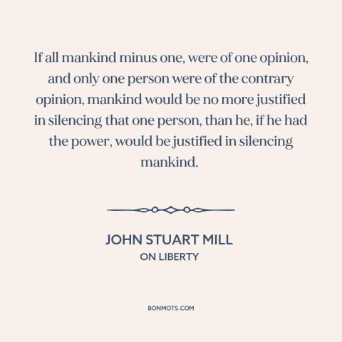 A quote by John Stuart Mill about freedom of speech and expression: “If all mankind minus one, were of one opinion, and…”