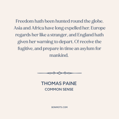 A quote by Thomas Paine about America as refuge: “Freedom hath been hunted round the globe. Asia and Africa have…”