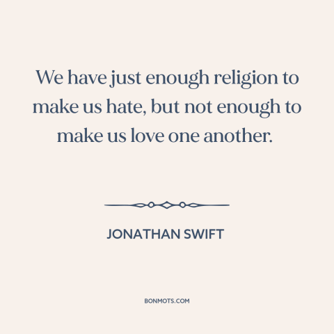 A quote by Jonathan Swift about religion as divisive force: “We have just enough religion to make us hate, but not enough…”