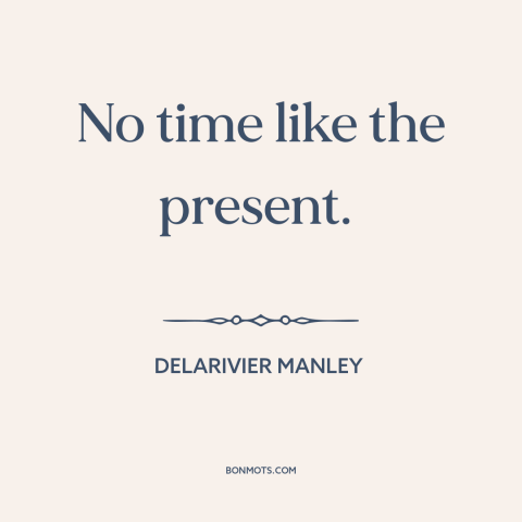 A quote by Delarivier Manley about no time like the present: “No time like the present.”