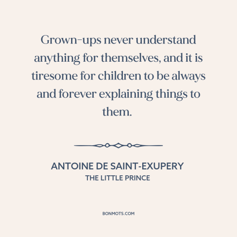 A quote by Antoine de Saint-Exupery about adults and children: “Grown-ups never understand anything for themselves, and it…”