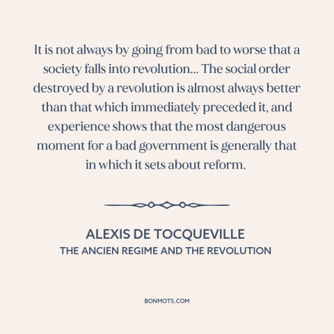 A quote by Alexis de Tocqueville about conditions for revolution: “It is not always by going from bad to worse that…”