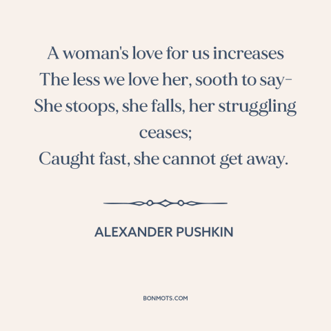 A quote by Alexander Pushkin about relationship challenges: “A woman's love for us increases The less we love her, sooth to…”