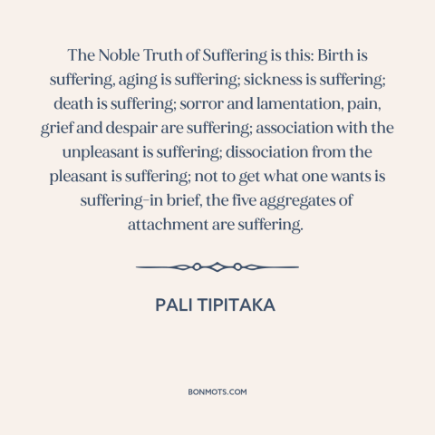 A quote from Pali Tipitaka about attachment (buddhism): “The Noble Truth of Suffering is this: Birth is suffering…”