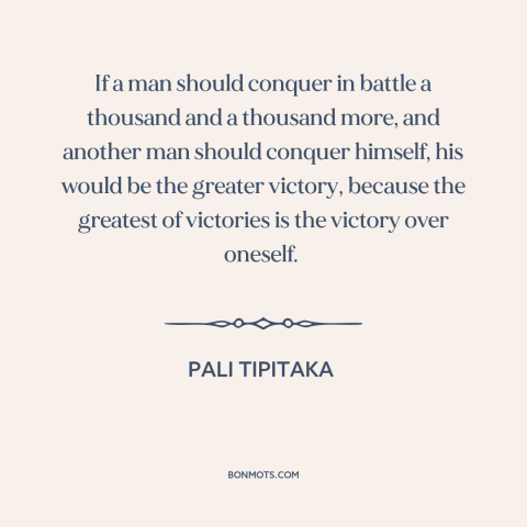 A quote from Pali Tipitaka about self-mastery: “If a man should conquer in battle a thousand and a thousand more, and…”