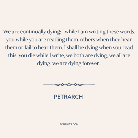 A quote by Petrarch about dying: “We are continually dying; I while I am writing these words, you while you…”
