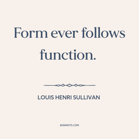 A quote by Louis Henri Sullivan about design: “Form ever follows function.”