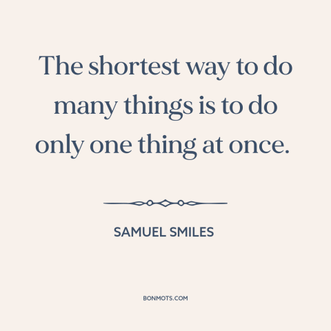 A quote by Samuel Smiles about singlemindedness: “The shortest way to do many things is to do only one thing at…”