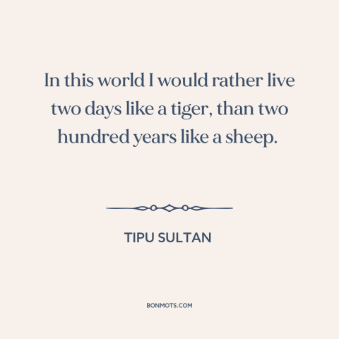 A quote by Tipu Sultan about dominance and submission: “In this world I would rather live two days like a tiger, than two…”