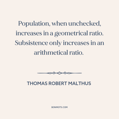 A quote by Thomas Robert Malthus about population growth: “Population, when unchecked, increases in a geometrical…”
