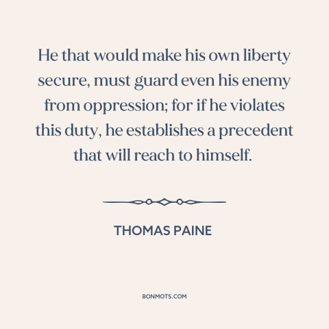 A quote by Thomas Paine about political theory: “He that would make his own liberty secure, must guard even his enemy from…”