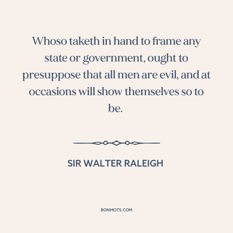 A quote by Sir Walter Raleigh about political theory: “Whoso taketh in hand to frame any state or government, ought…”