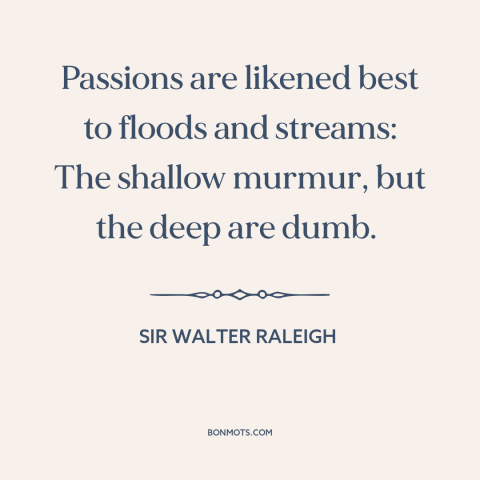 A quote by Sir Walter Raleigh about passion: “Passions are likened best to floods and streams: The shallow murmur, but the…”