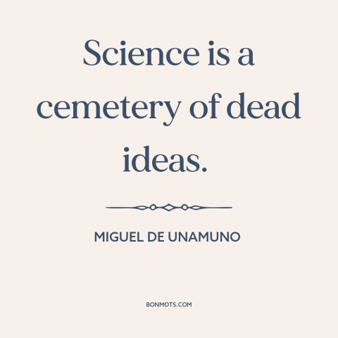 A quote by Miguel de Unamuno about science: “Science is a cemetery of dead ideas.”