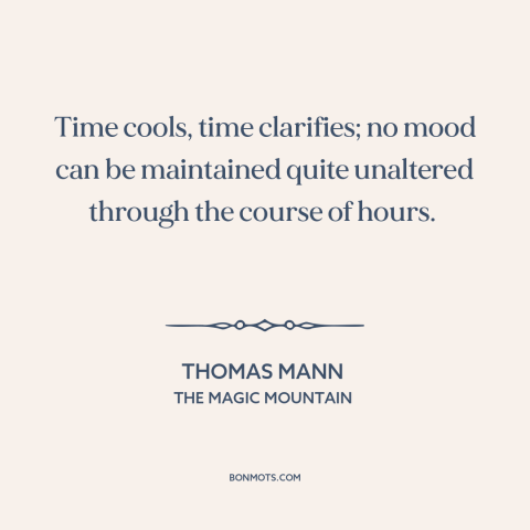 A quote by Thomas Mann about nature of time: “Time cools, time clarifies; no mood can be maintained quite unaltered…”