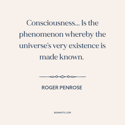 A quote by Roger Penrose about consciousness: “Consciousness... Is the phenomenon whereby the universe's very existence is…”