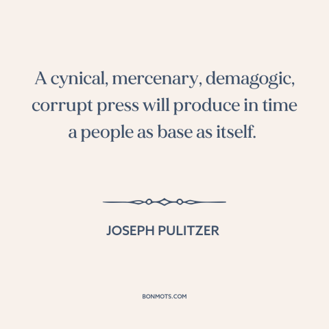 A quote by Joseph Pulitzer about media: “A cynical, mercenary, demagogic, corrupt press will produce in time a people as…”