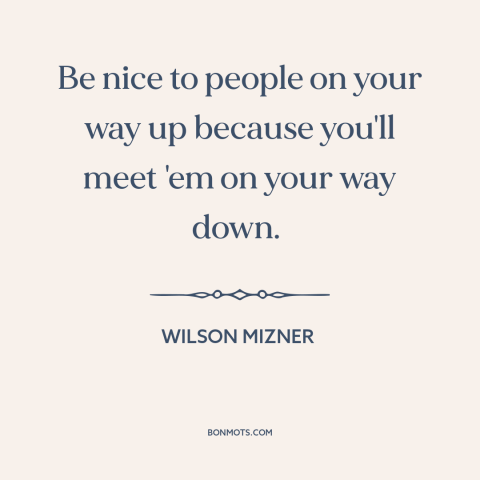 A quote by Wilson Mizner about golden rule: “Be nice to people on your way up because you'll meet 'em on your…”