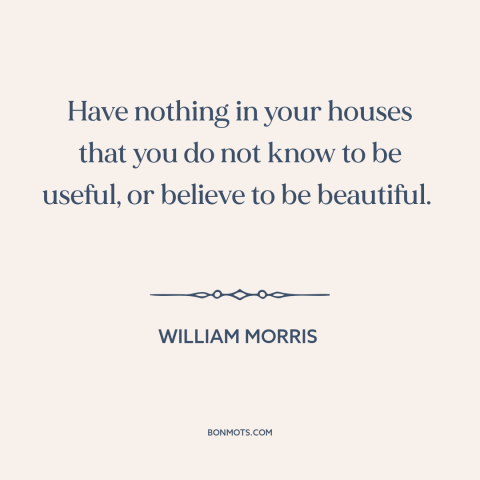 A quote by William Morris about simple living: “Have nothing in your houses that you do not know to be useful, or…”