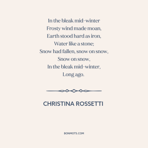 A quote by Christina Rossetti about winter: “In the bleak mid-winter Frosty wind made moan, Earth stood hard as iron, Water…”