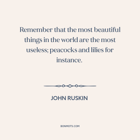 A quote by John Ruskin about nature of beauty: “Remember that the most beautiful things in the world are the…”