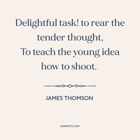 A quote by James Thomson about teaching: “Delightful task! to rear the tender thought, To teach the young idea how to…”