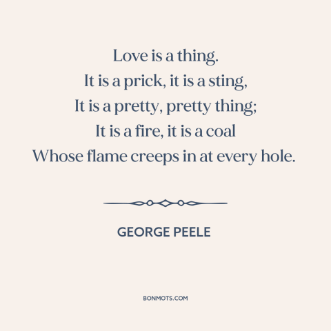 A quote by George Peele about nature of love: “Love is a thing. It is a prick, it is a sting, It is a pretty, pretty…”