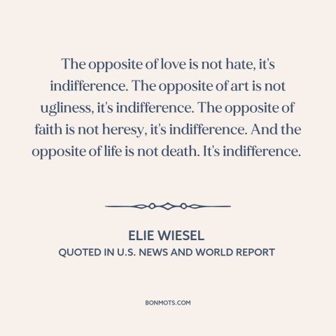 A quote by Elie Wiesel about indifference: “The opposite of love is not hate, it's indifference. The opposite of art is…”