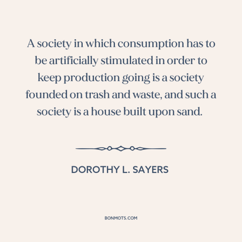 A quote by Dorothy L. Sayers about advertising and marketing: “A society in which consumption has to be artificially…”