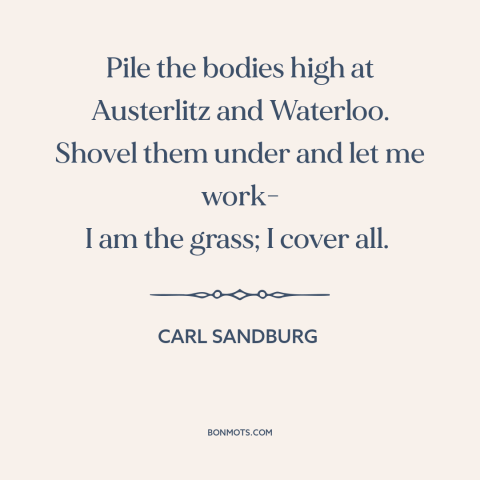 A quote by Carl Sandburg about casualties of war: “Pile the bodies high at Austerlitz and Waterloo. Shovel them under and…”