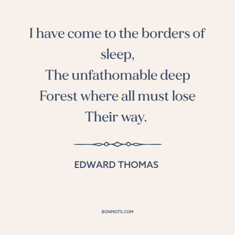 A quote by Edward Thomas about sleep: “I have come to the borders of sleep, The unfathomable deep Forest where all…”