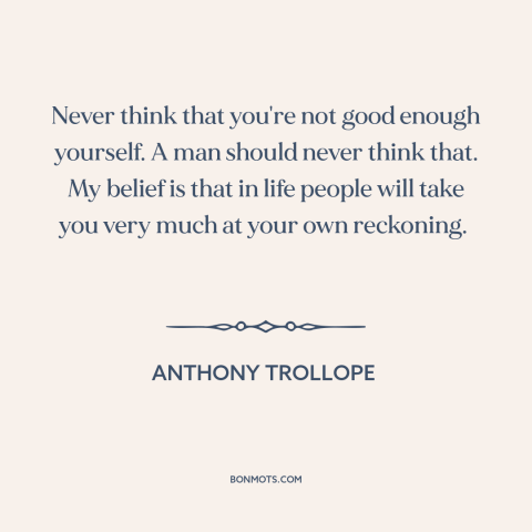 A quote by Anthony Trollope about confidence: “Never think that you're not good enough yourself. A man should never think…”