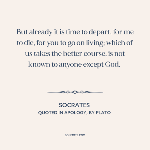 A quote by Socrates about mystery of death: “But already it is time to depart, for me to die, for you to go on…”