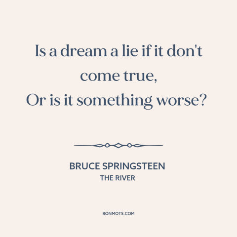 A quote by Bruce Springsteen about broken dreams: “Is a dream a lie if it don't come true, Or is it something…”