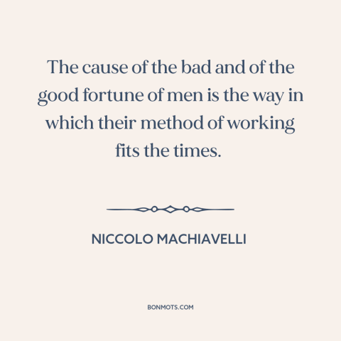 A quote by Niccolo Machiavelli about timing: “The cause of the bad and of the good fortune of men is the way in…”