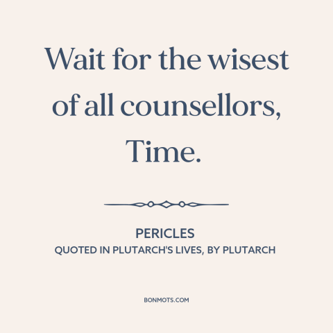 A quote by Pericles about patience: “Wait for the wisest of all counsellors, Time.”