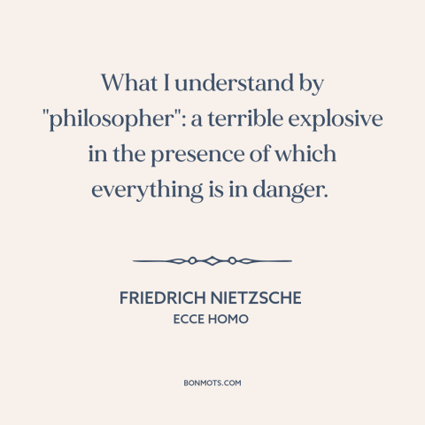 A quote by Friedrich Nietzsche about philosophers: “What I understand by "philosopher": a terrible explosive in…”