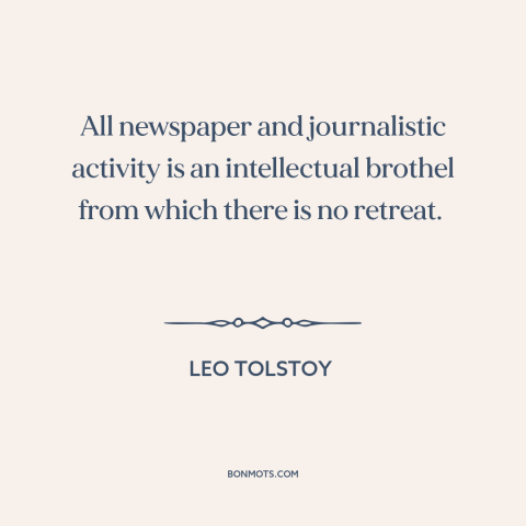 A quote by Leo Tolstoy about newspapers: “All newspaper and journalistic activity is an intellectual brothel from which…”