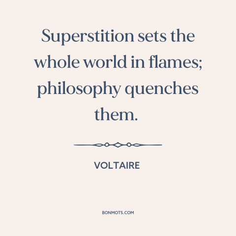 A quote by Voltaire about superstition: “Superstition sets the whole world in flames; philosophy quenches them.”