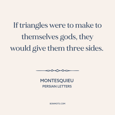 A quote by Montesquieu about nature of god: “If triangles were to make to themselves gods, they would give them three…”