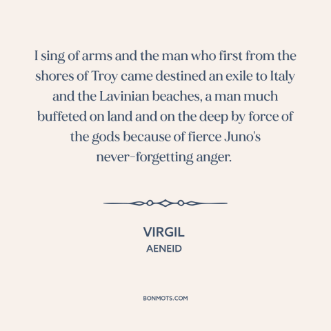 A quote by Virgil: “I sing of arms and the man who first from the shores of Troy came destined an exile to Italy…”