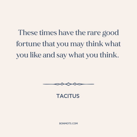 A quote by Tacitus about freedom of speech and expression: “These times have the rare good fortune that you may think…”